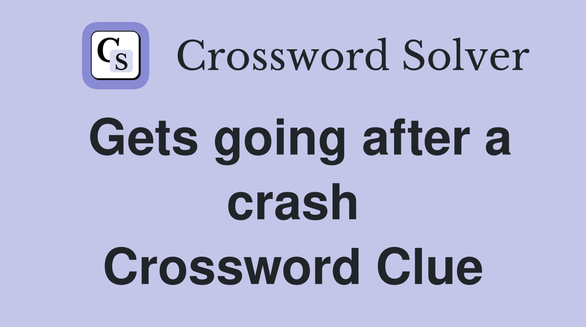 Gets going after a crash Crossword Clue