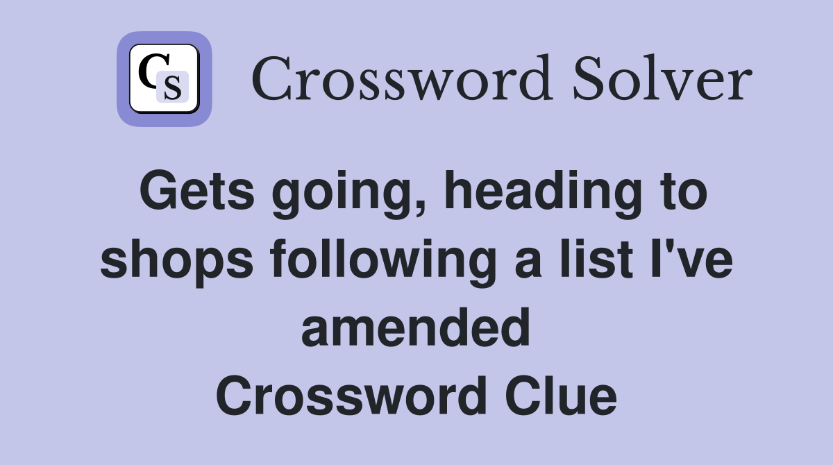 Gets going, heading to shops following a list I've amended Crossword Clue