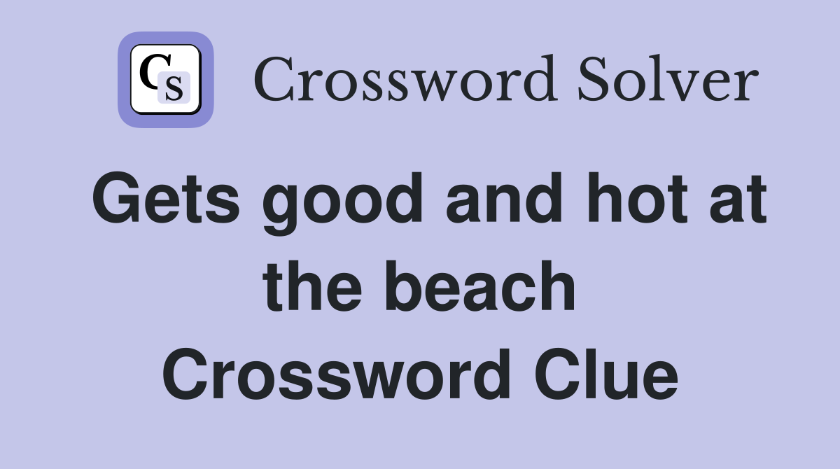 Gets good and hot at the beach Crossword Clue