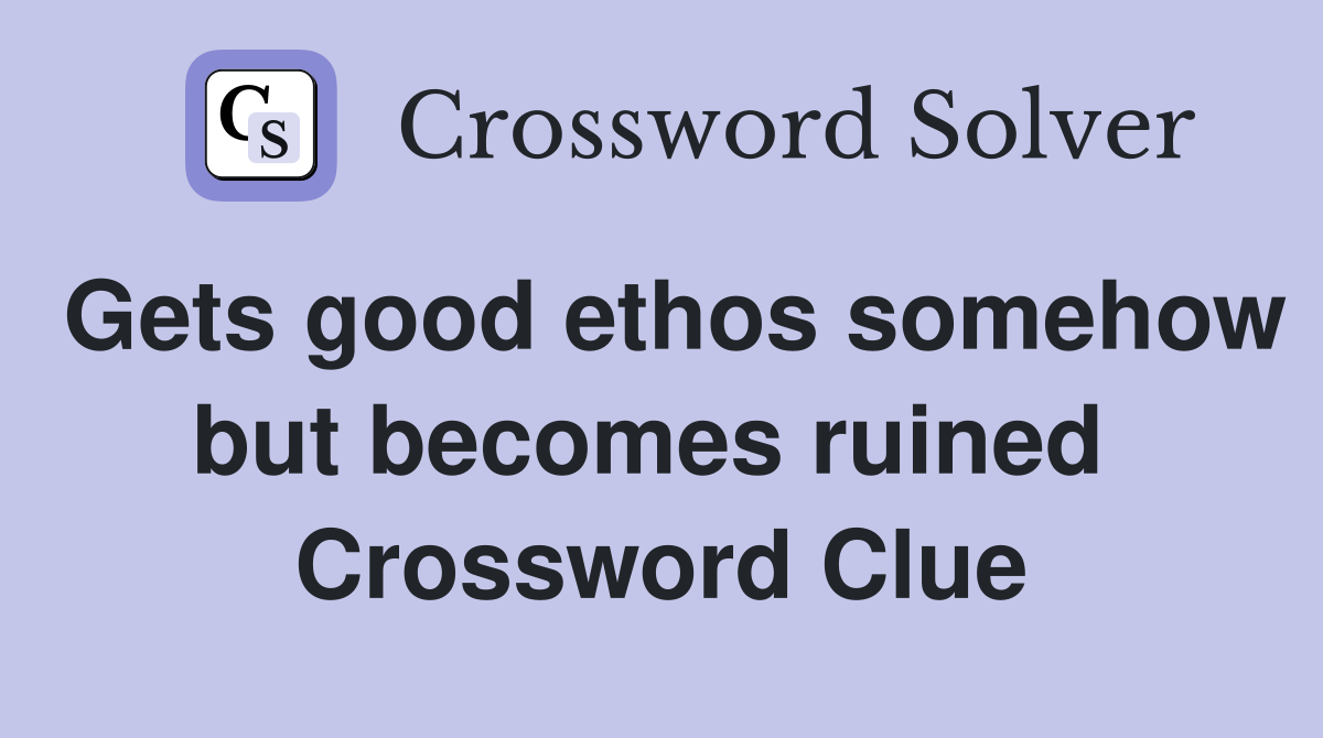 Gets good ethos somehow but becomes ruined  Crossword Clue