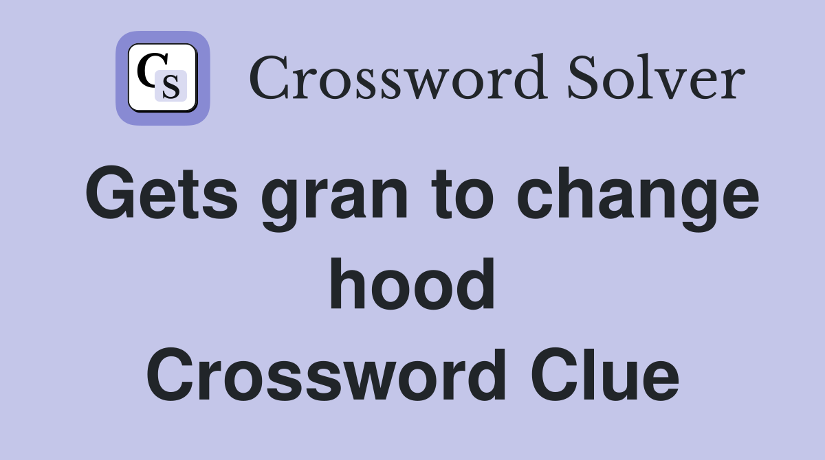 Gets gran to change hood Crossword Clue