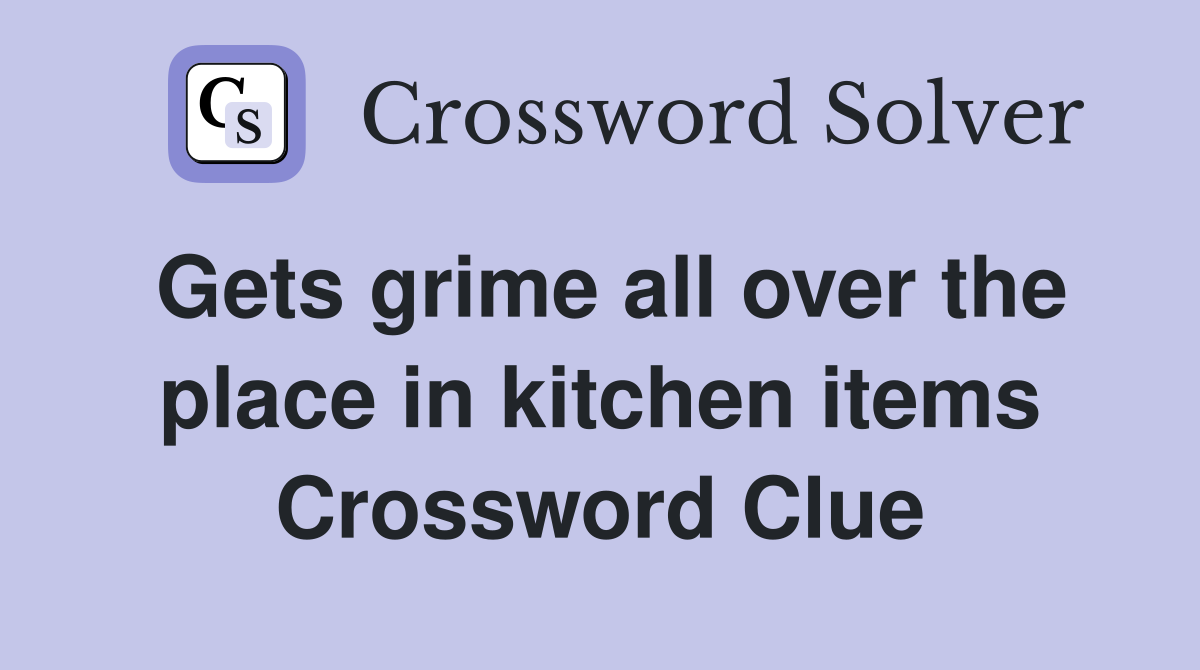 Gets grime all over the place in kitchen items Crossword Clue