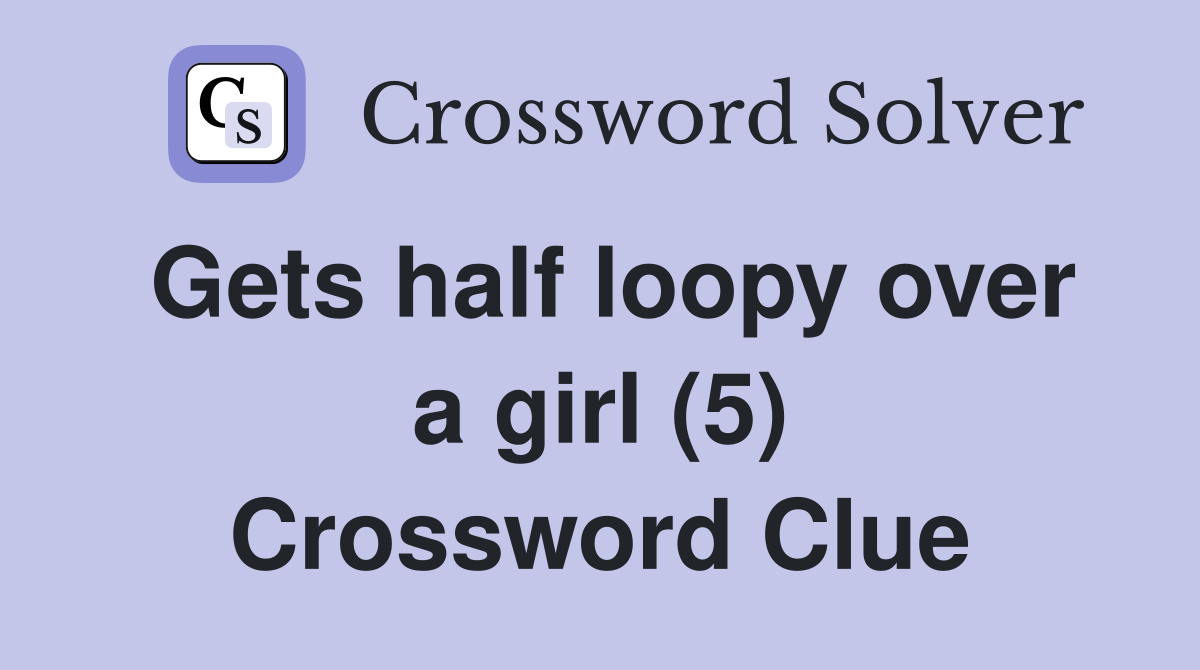 Gets half loopy over a girl (5) Crossword Clue