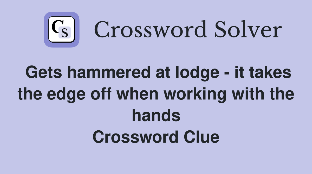 Gets hammered at lodge - it takes the edge off when working with the hands Crossword Clue