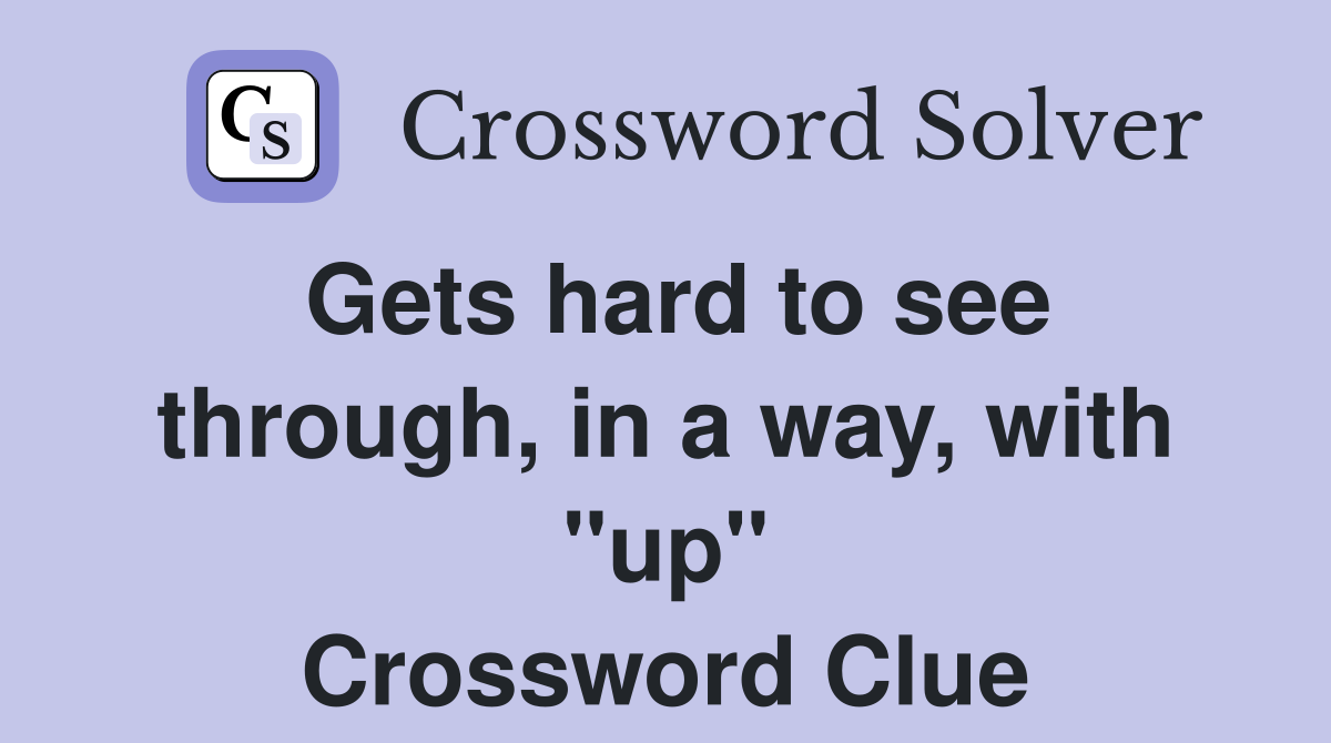 Gets hard to see through, in a way, with "up" Crossword Clue