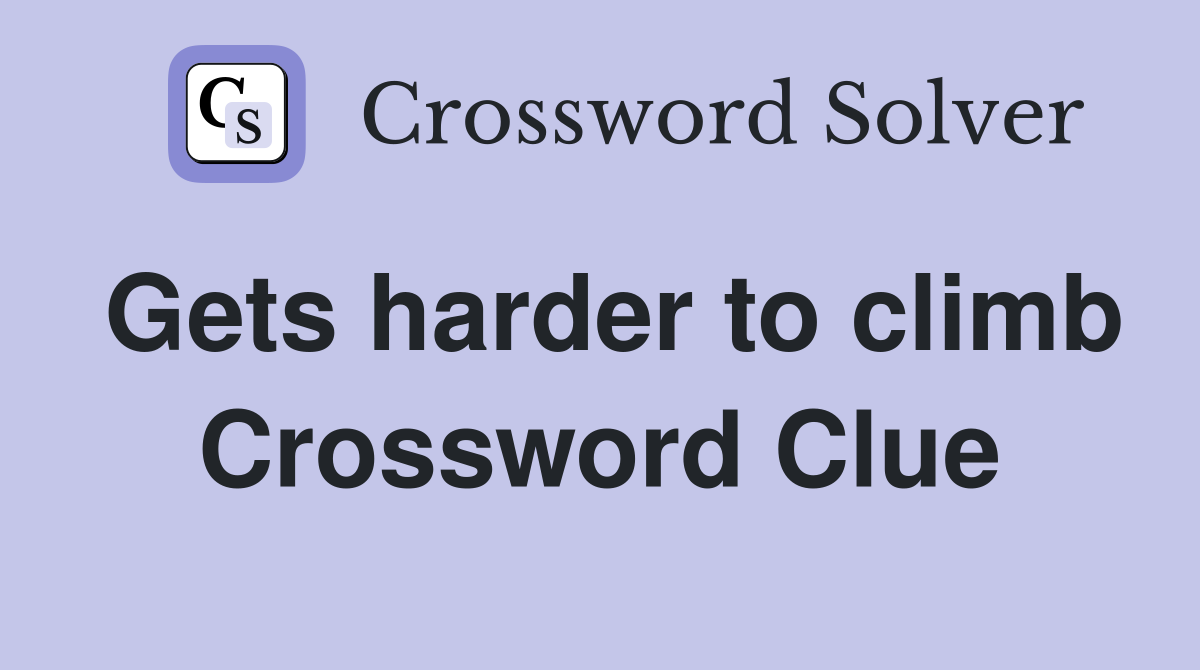 Gets harder to climb Crossword Clue