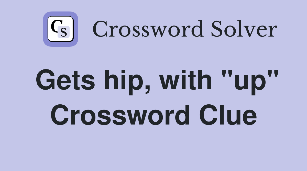 Gets hip, with "up" Crossword Clue
