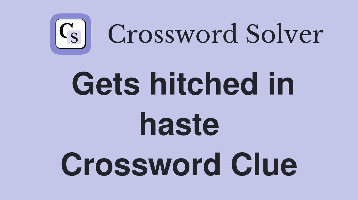 Gets hitched in haste Crossword Clue
