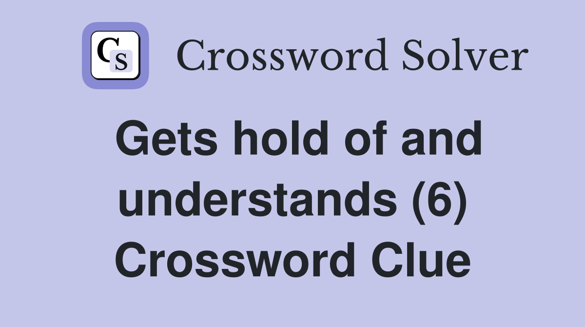 Gets hold of and understands (6) Crossword Clue