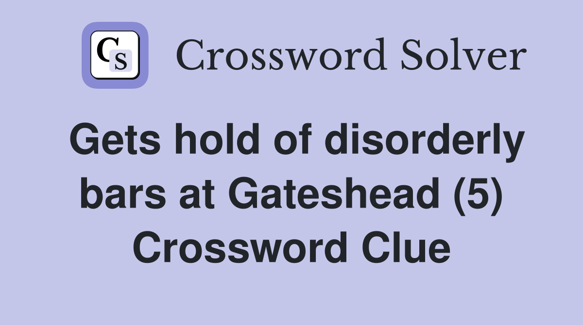 Gets hold of disorderly bars at Gateshead (5) Crossword Clue