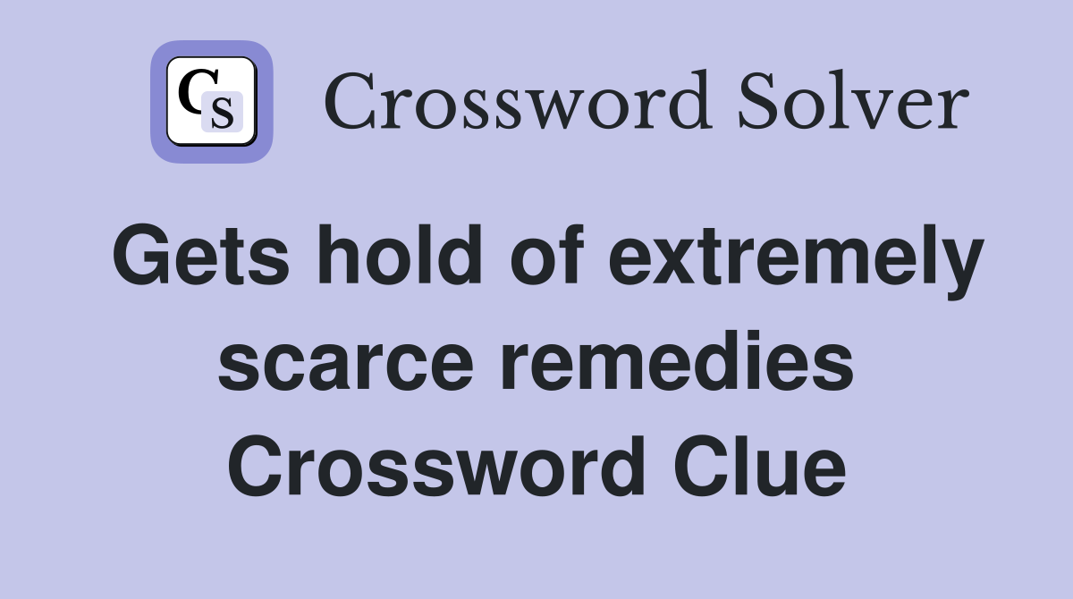 Gets hold of extremely scarce remedies Crossword Clue