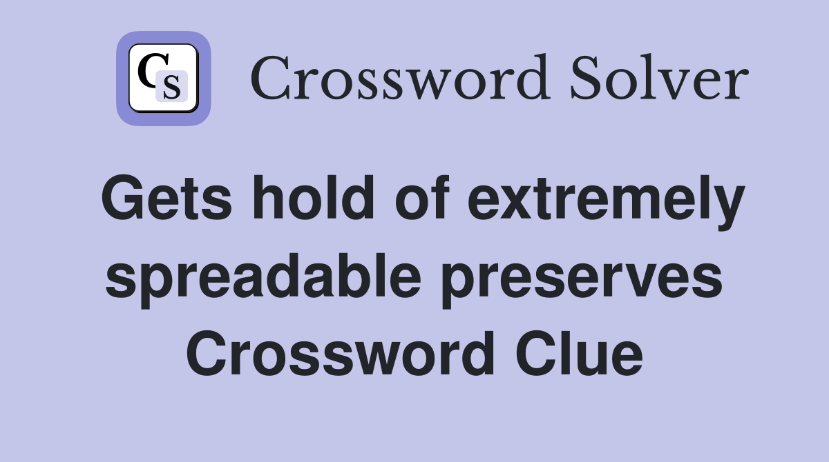 Gets hold of extremely spreadable preserves Crossword Clue