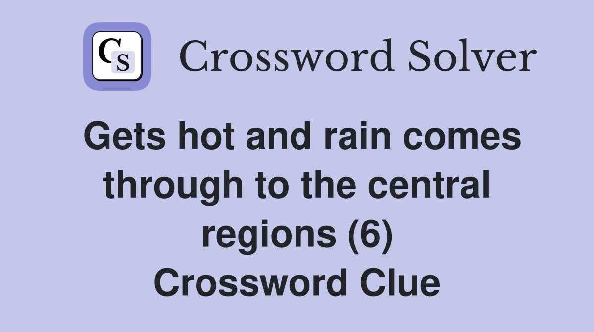 Gets hot and rain comes through to the central regions (6) Crossword Clue