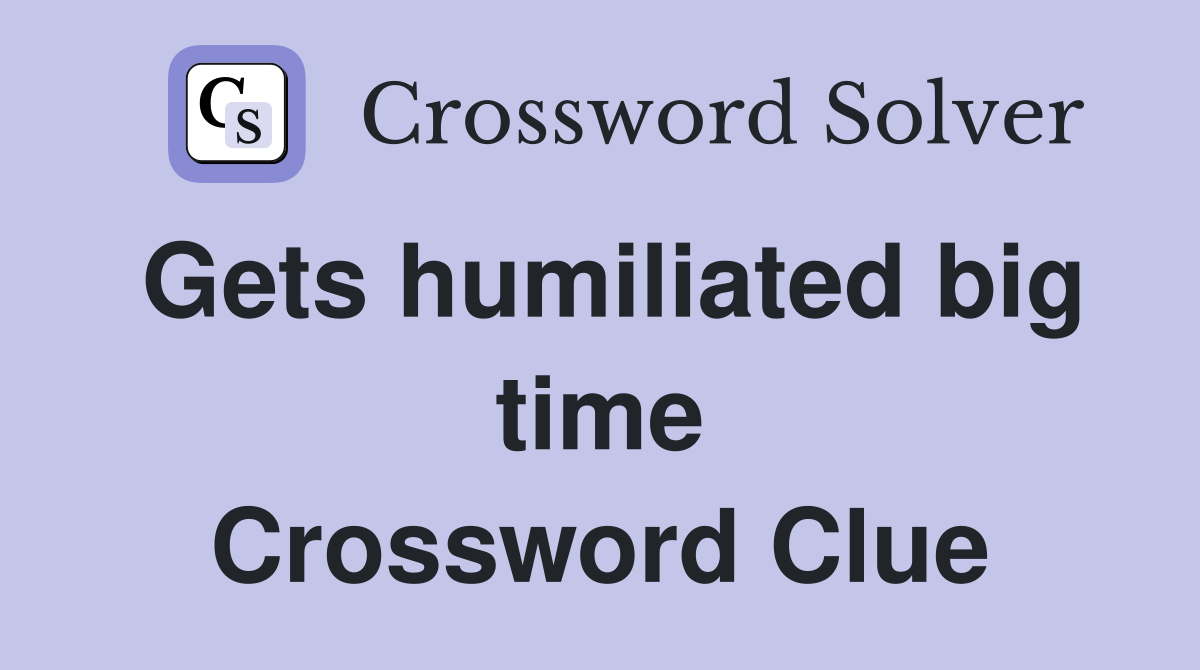Gets humiliated big time Crossword Clue