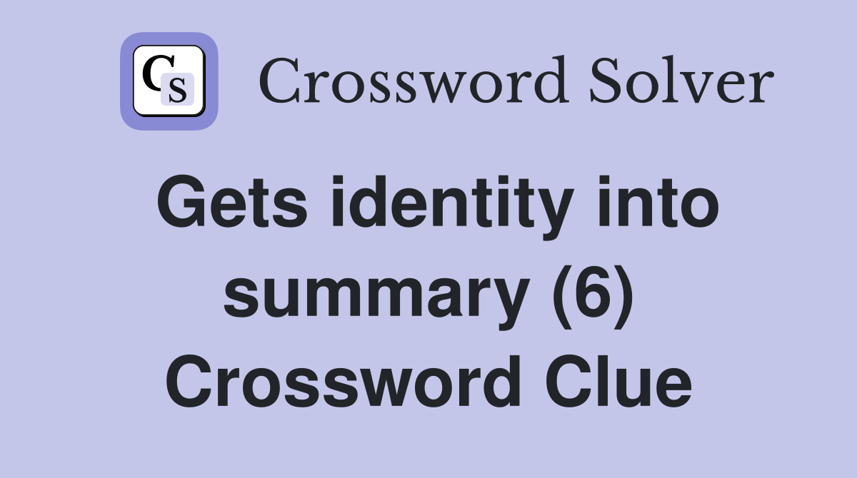 Gets identity into summary (6) Crossword Clue