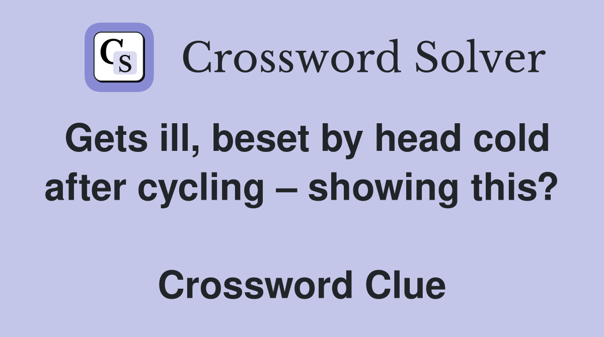 Gets ill, beset by head cold after cycling – showing this?  Crossword Clue