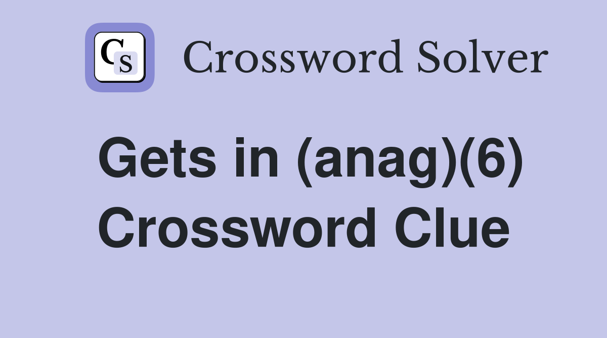 Gets in (anag)(6) Crossword Clue