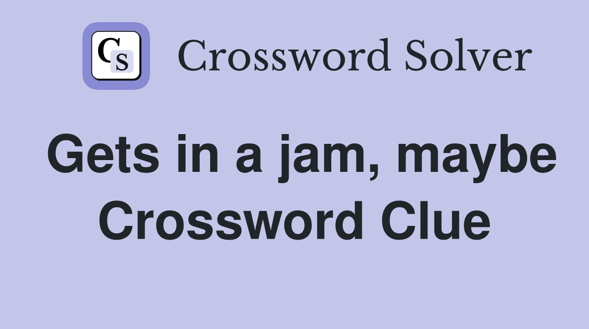 Gets in a jam, maybe Crossword Clue