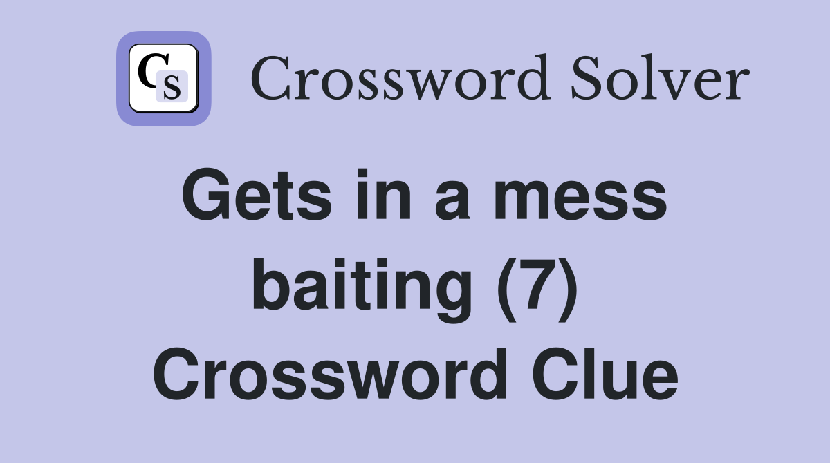 Gets in a mess baiting (7) Crossword Clue