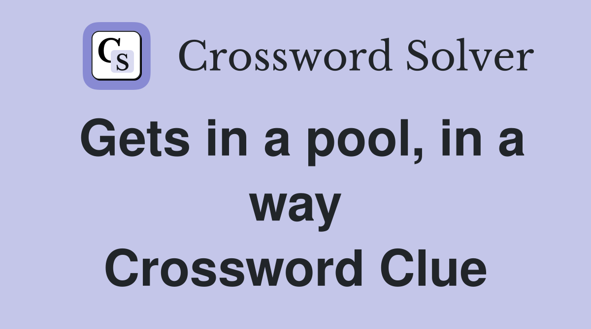 Gets in a pool, in a way Crossword Clue