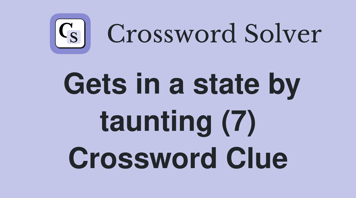 Gets in a state by taunting (7) Crossword Clue