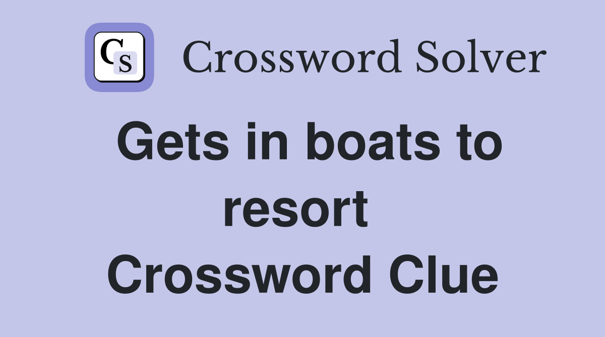 Gets in boats to resort  Crossword Clue