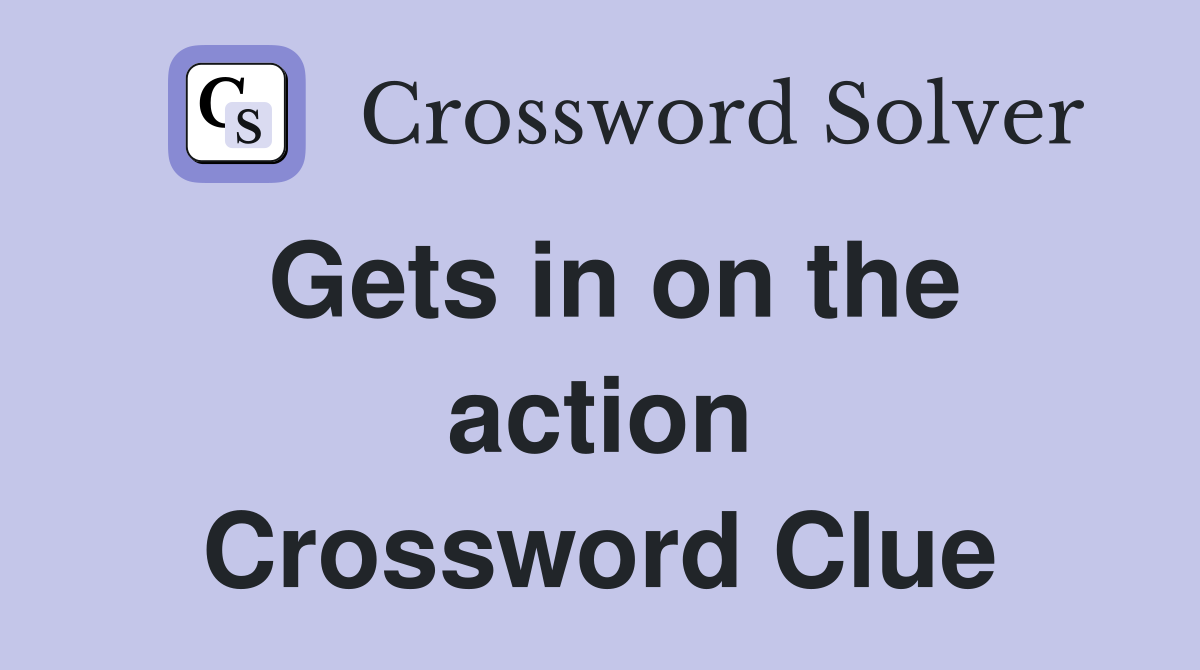 Gets in on the action Crossword Clue