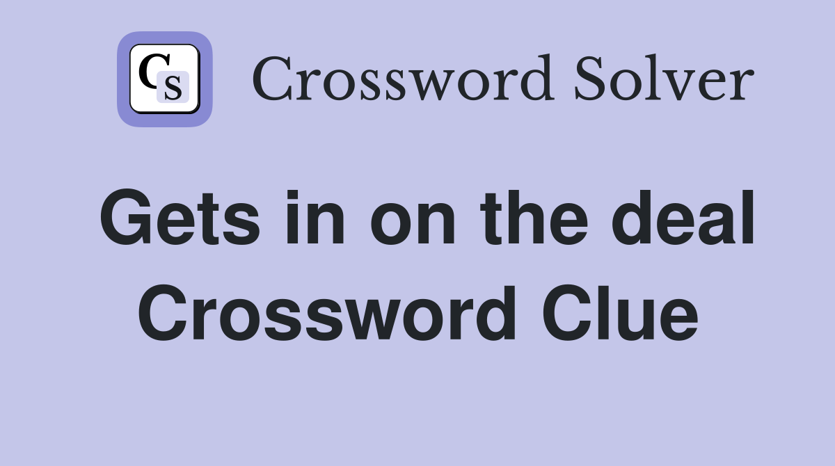 Gets in on the deal Crossword Clue