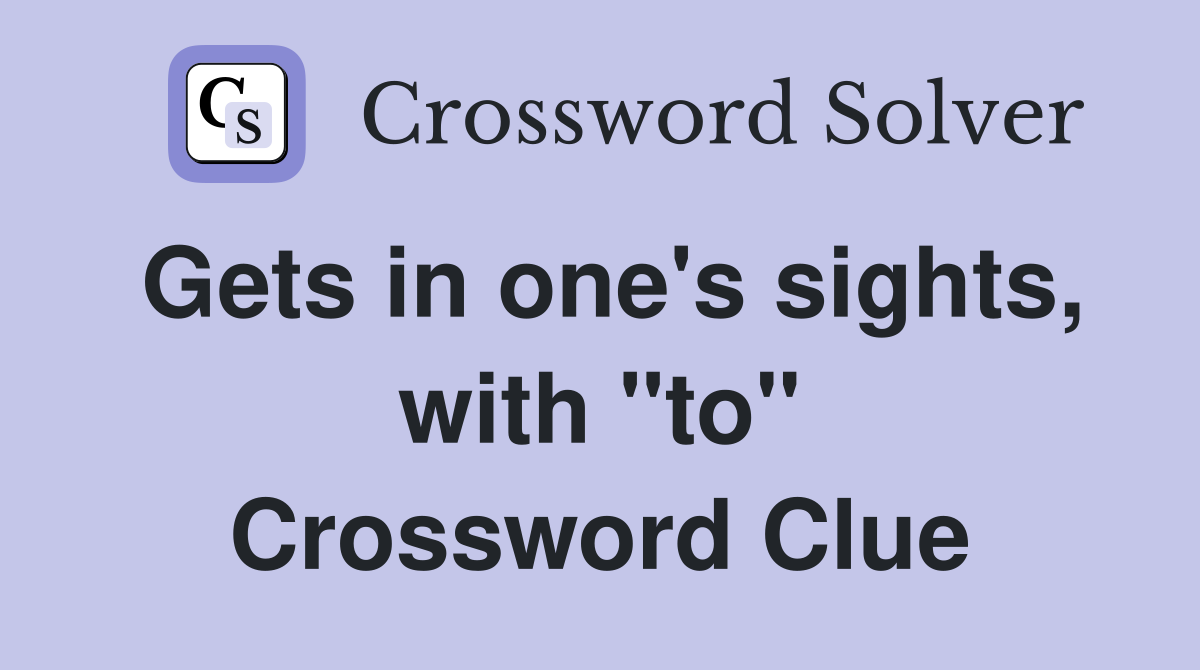 Gets in one's sights, with "to" Crossword Clue