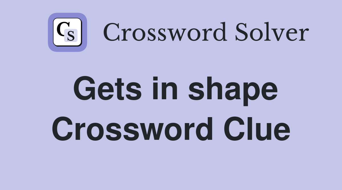 Gets in shape Crossword Clue