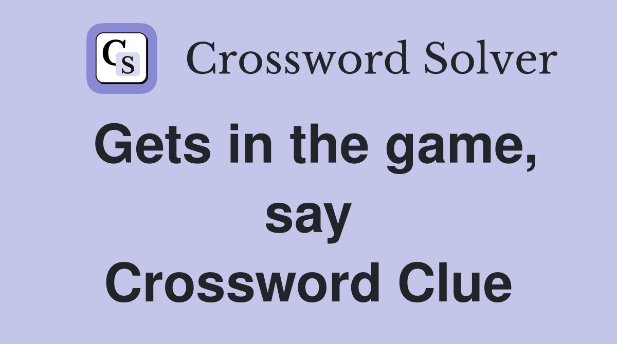 Gets in the game, say Crossword Clue