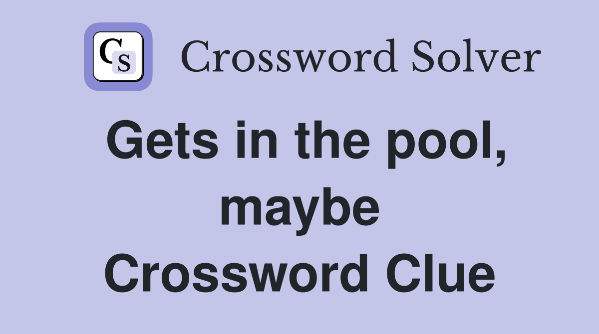 Gets in the pool, maybe Crossword Clue