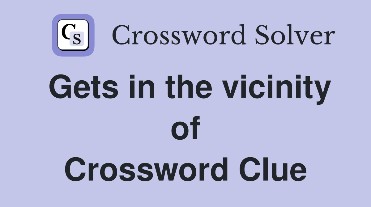 Gets in the vicinity of Crossword Clue