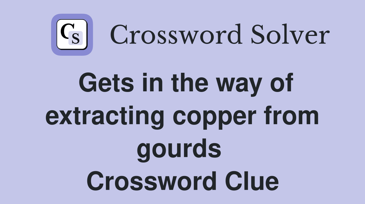 Gets in the way of extracting copper from gourds  Crossword Clue