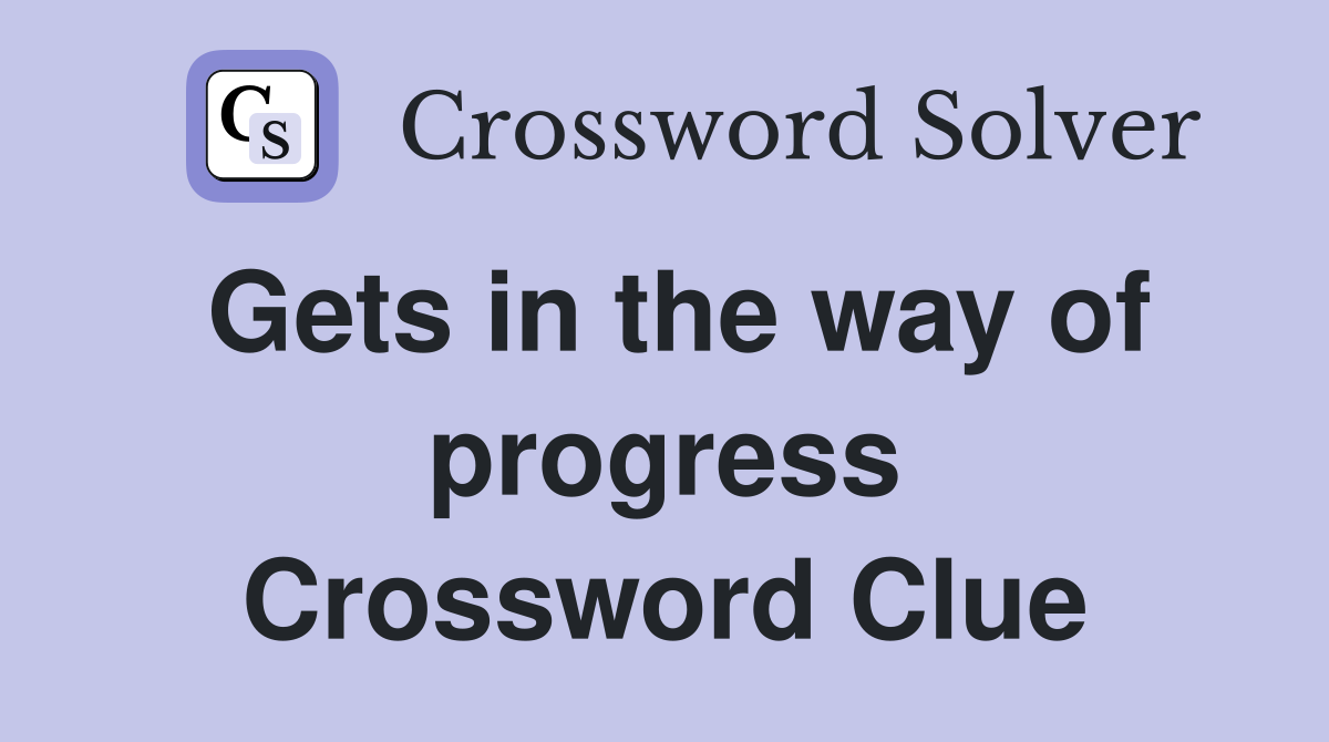 Gets in the way of progress Crossword Clue