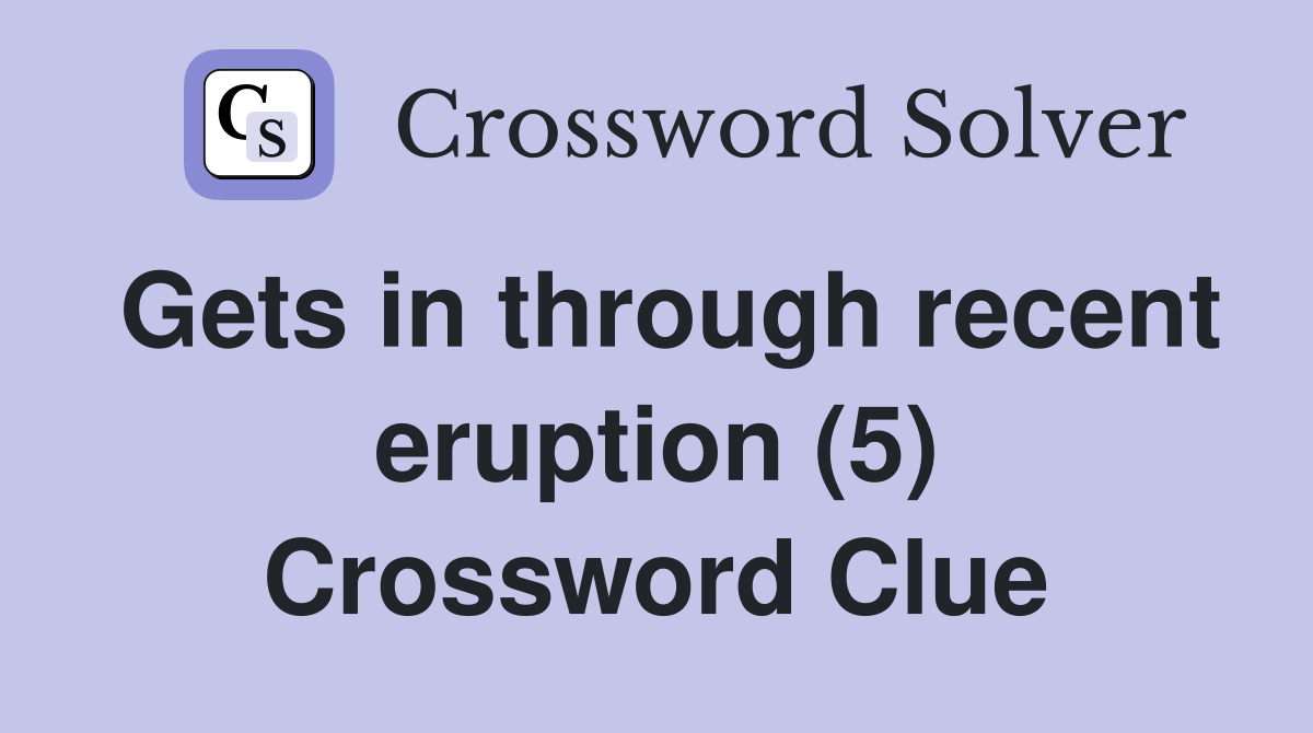 Gets in through recent eruption (5) Crossword Clue