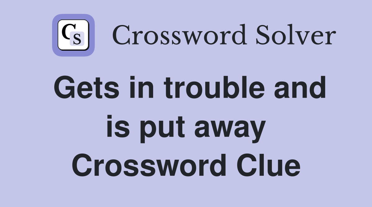 Gets in trouble and is put away Crossword Clue