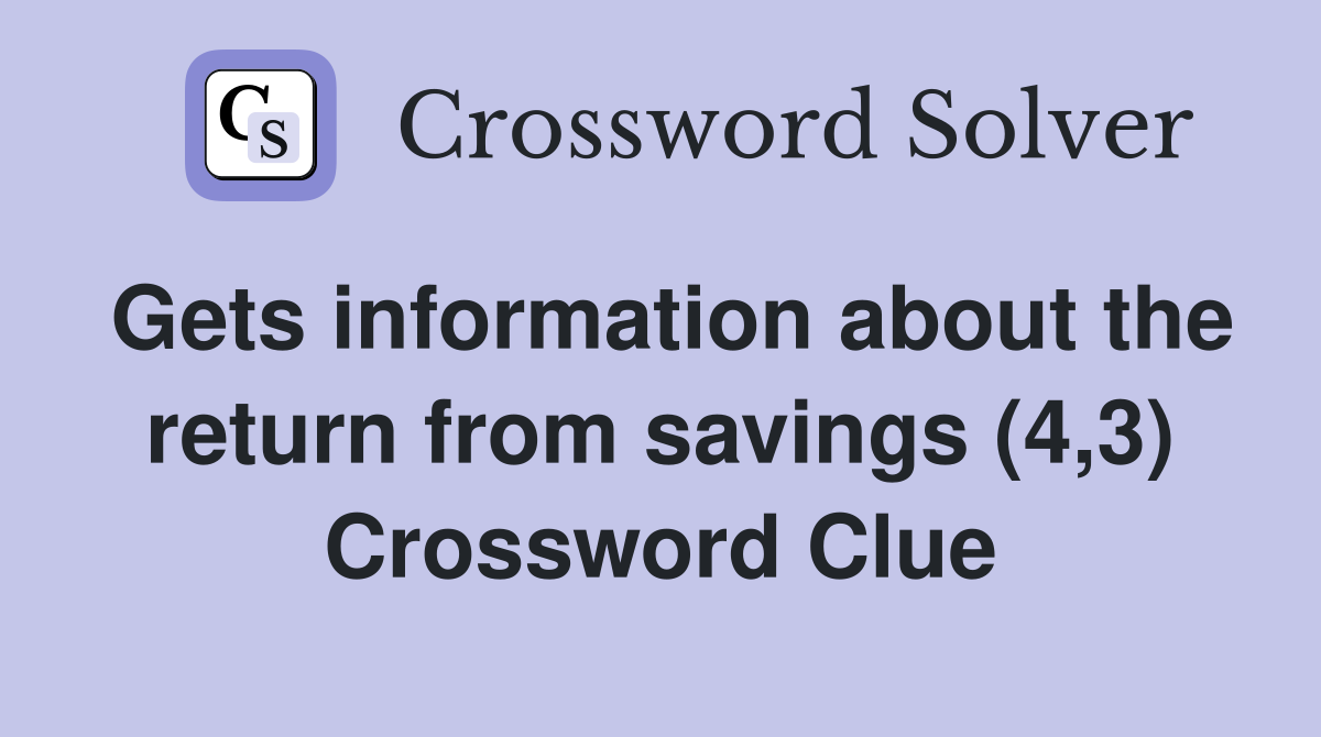 Gets information about the return from savings (4,3) Crossword Clue
