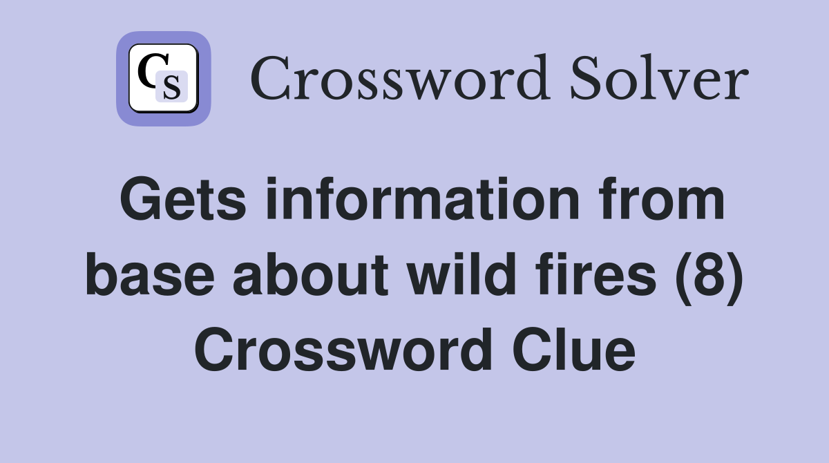 Gets information from base about wild fires (8) Crossword Clue