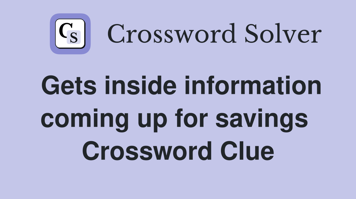 Gets inside information coming up for savings  Crossword Clue