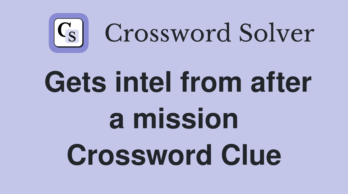 Gets intel from after a mission Crossword Clue