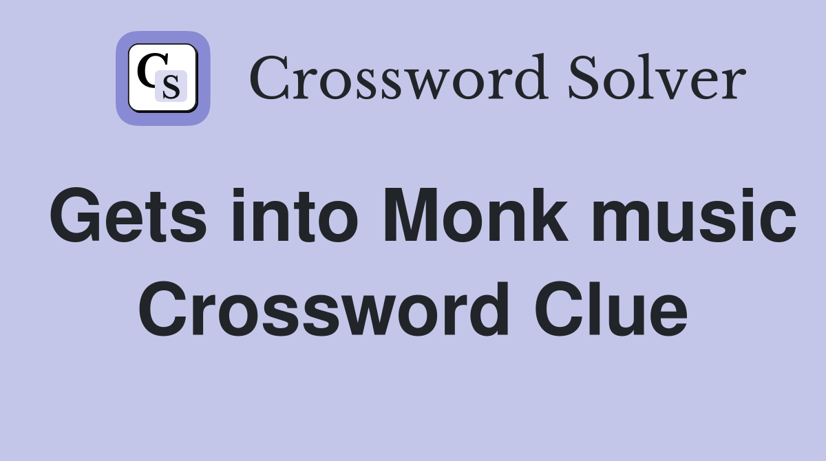 Gets into Monk music Crossword Clue