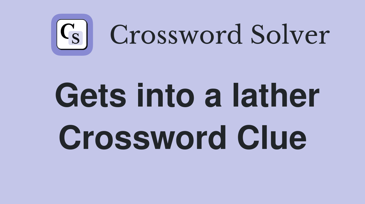 Gets into a lather Crossword Clue
