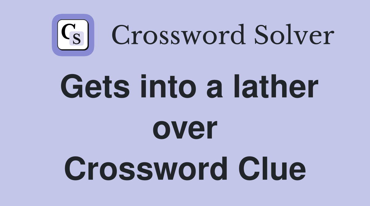Gets into a lather over Crossword Clue