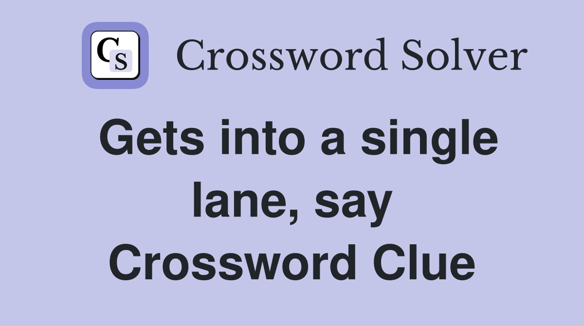 Gets into a single lane, say Crossword Clue