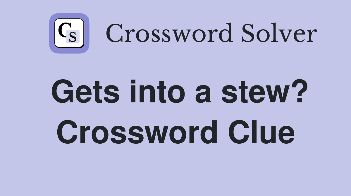 Gets into a stew? Crossword Clue