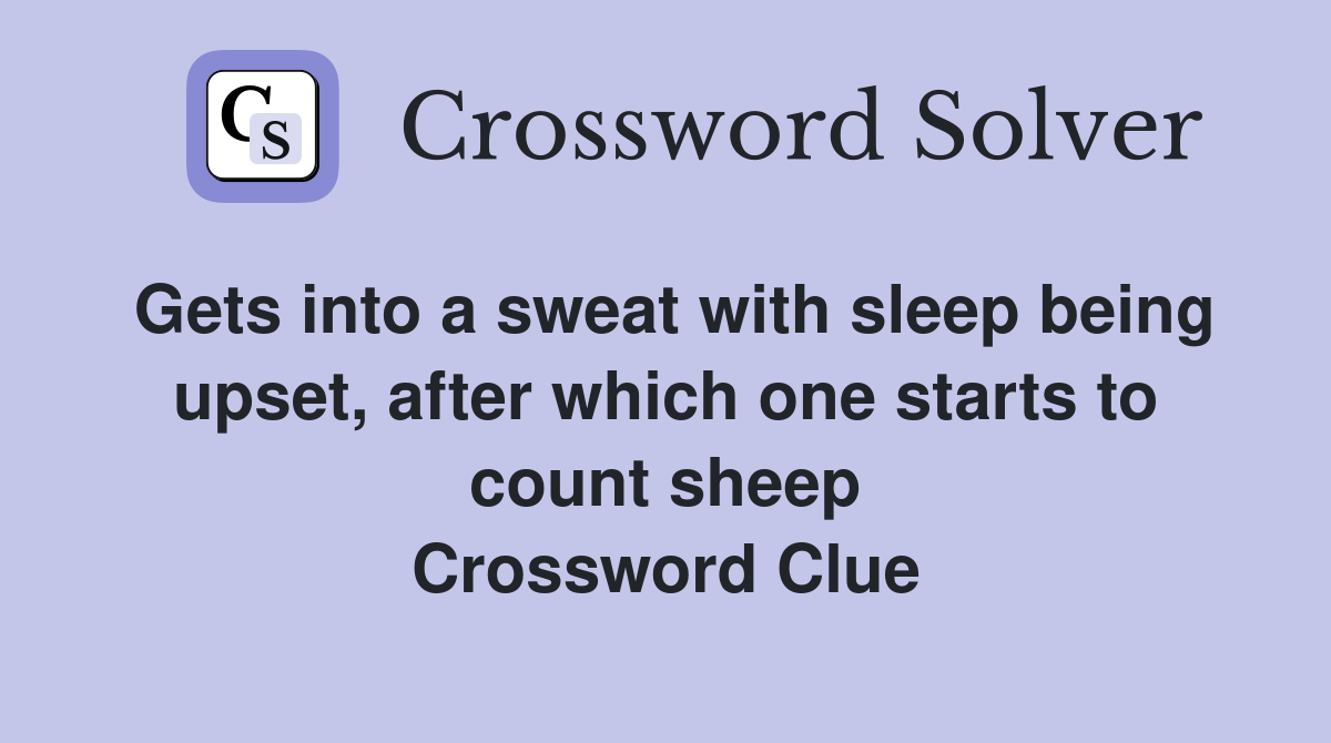 Gets into a sweat with sleep being upset, after which one starts to count sheep Crossword Clue