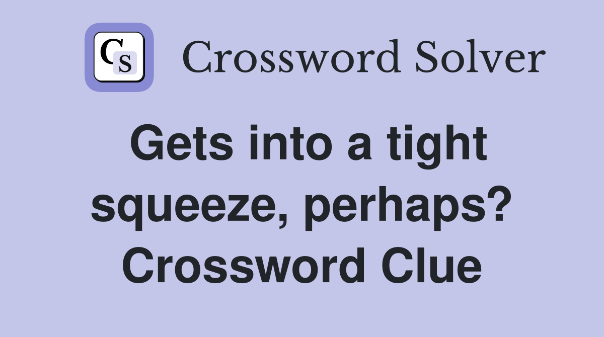 Gets into a tight squeeze, perhaps? Crossword Clue