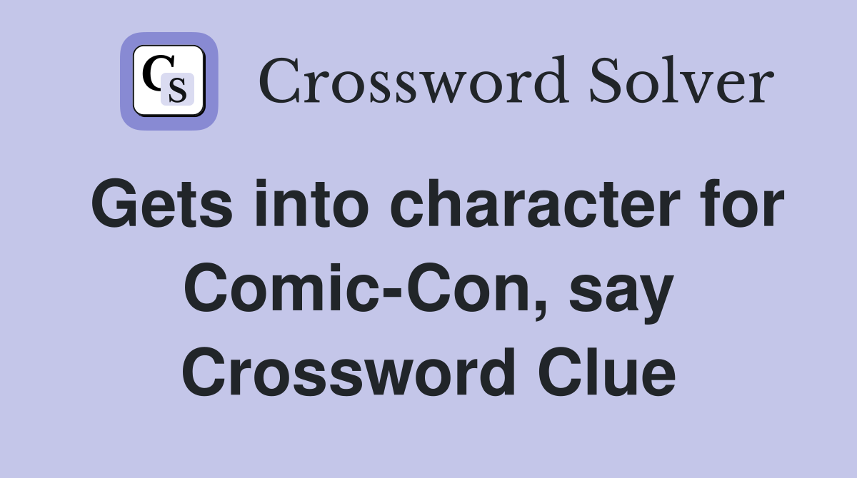 Gets into character for Comic-Con, say Crossword Clue