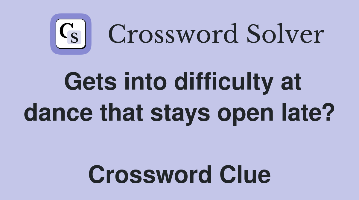Gets into difficulty at dance that stays open late?  Crossword Clue